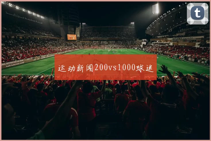 运动新闻200vs1000球迷