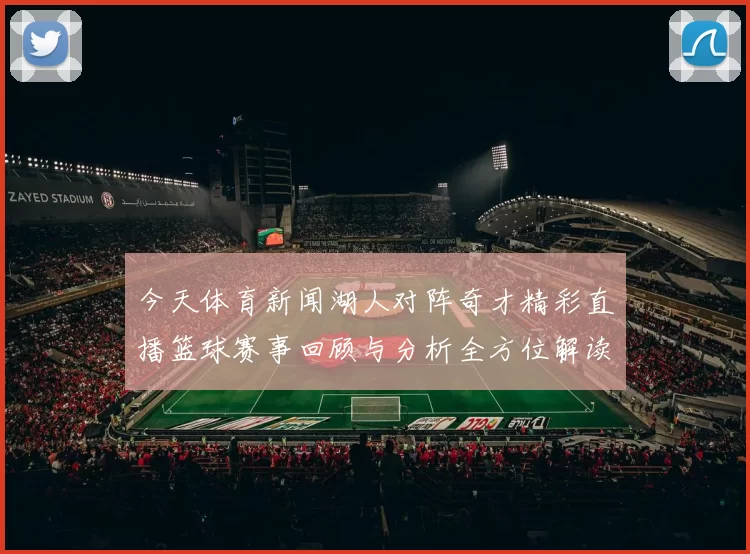 今天体育新闻湖人对阵奇才精彩直播篮球赛事回顾与分析全方位解读比赛亮点与球员表现