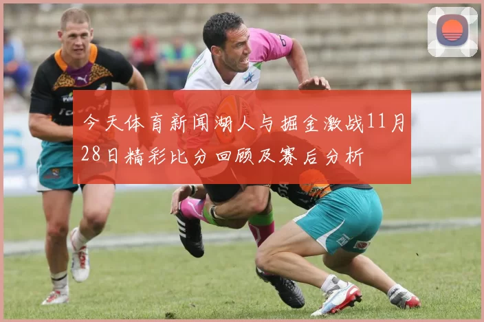 今天体育新闻湖人与掘金激战11月28日精彩比分回顾及赛后分析